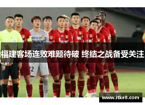福建客场连败难题待破 终结之战备受关注