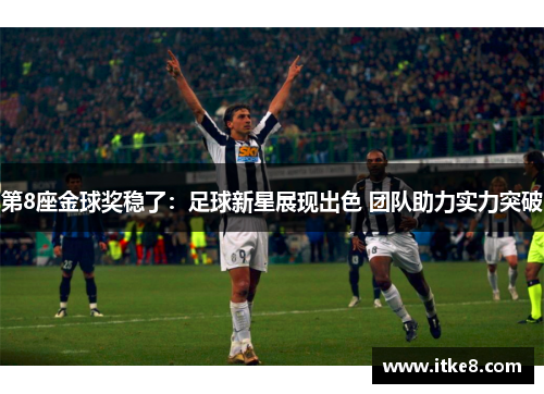 第8座金球奖稳了：足球新星展现出色 团队助力实力突破