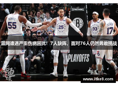 篮网遭遇严重伤病困扰！7人缺阵，面对76人仍然勇敢挑战