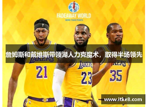 詹姆斯和戴维斯带领湖人力克魔术，取得半场领先